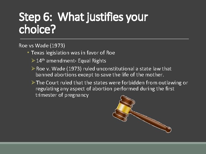 Step 6: What justifies your choice? Roe vs Wade (1973) • Texas legislation was