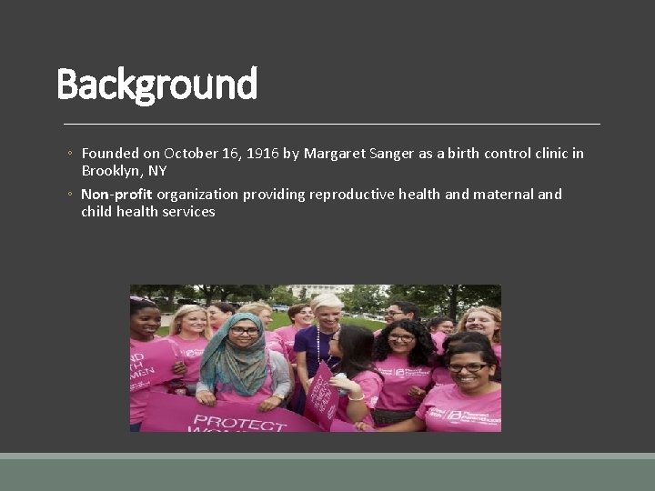 Background ◦ Founded on October 16, 1916 by Margaret Sanger as a birth control