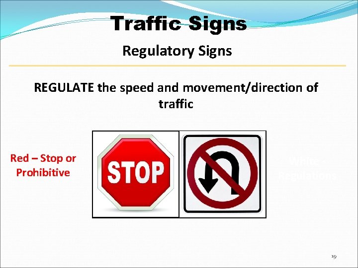 Traffic Signs Regulatory Signs REGULATE the speed and movement/direction of traffic Red – Stop