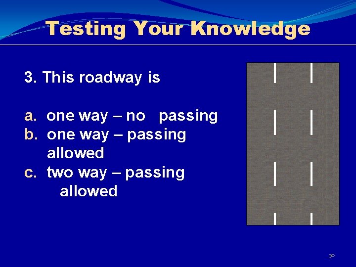 Testing Your Knowledge 3. This roadway is a. one way – no passing b.