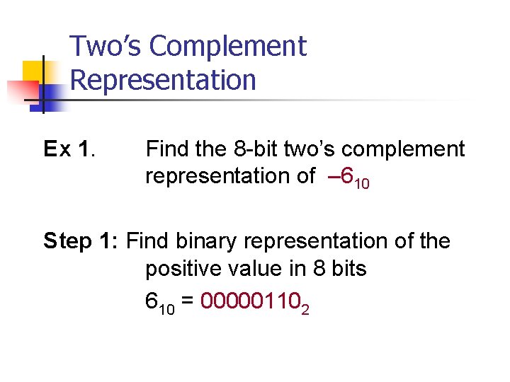 Two’s Complement Representation Ex 1. Find the 8 -bit two’s complement representation of –