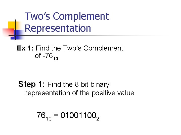 Two’s Complement Representation Ex 1: Find the Two’s Complement of -7610 Step 1: Find