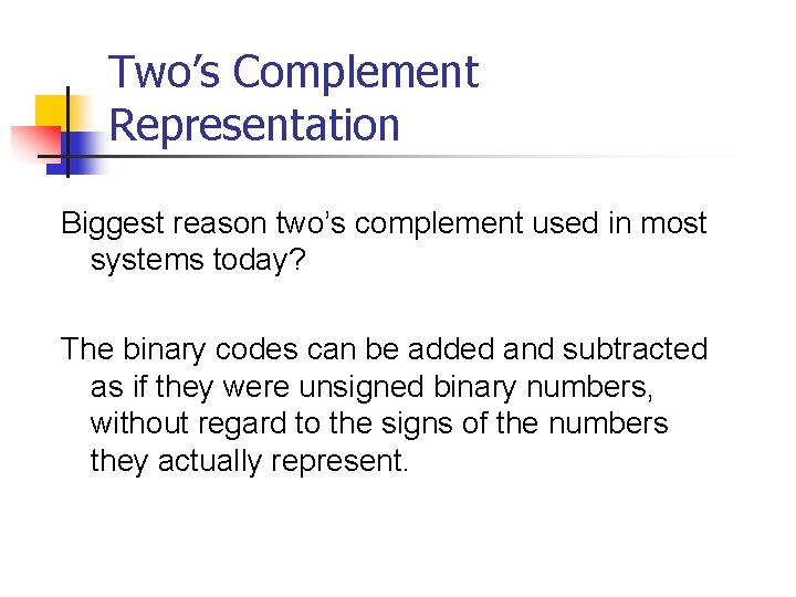 Two’s Complement Representation Biggest reason two’s complement used in most systems today? The binary