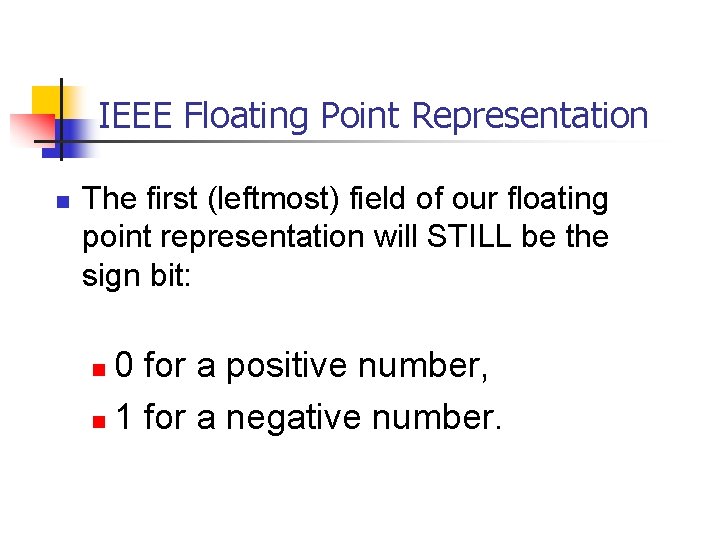 IEEE Floating Point Representation n The first (leftmost) field of our floating point representation