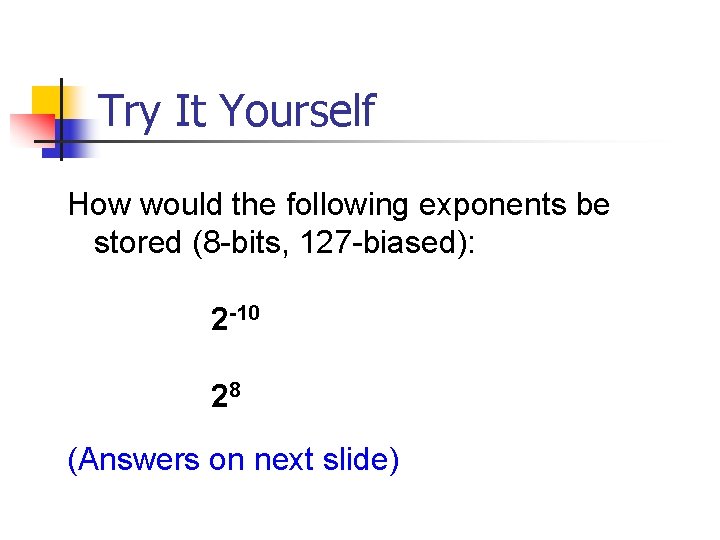 Try It Yourself How would the following exponents be stored (8 -bits, 127 -biased):