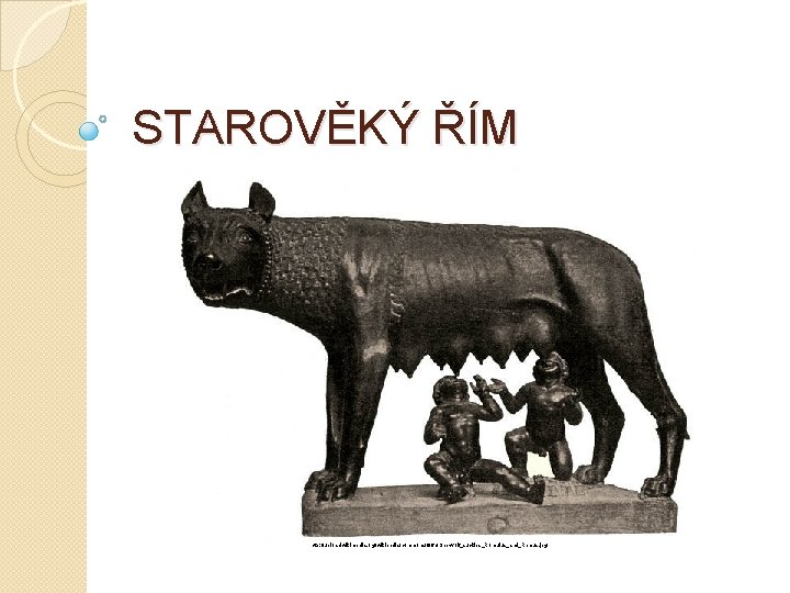 STAROVĚKÝ ŘÍM http: //upload. wikimedia. org/wikipedia/commons/6/6 a/She-wolf_suckles_Romulus_and_Remus. jpg 