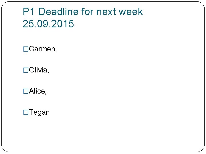 P 1 Deadline for next week 25. 09. 2015 �Carmen, �Olivia, �Alice, �Tegan 