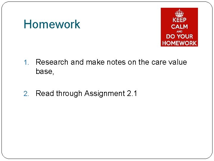 Homework 1. Research and make notes on the care value base, 2. Read through