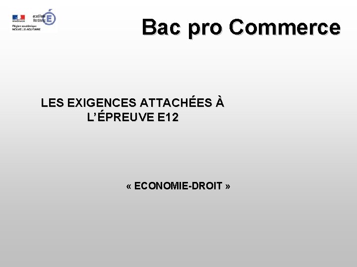 Bac pro Commerce LES EXIGENCES ATTACHÉES À L’ÉPREUVE E 12 « ECONOMIE-DROIT » 