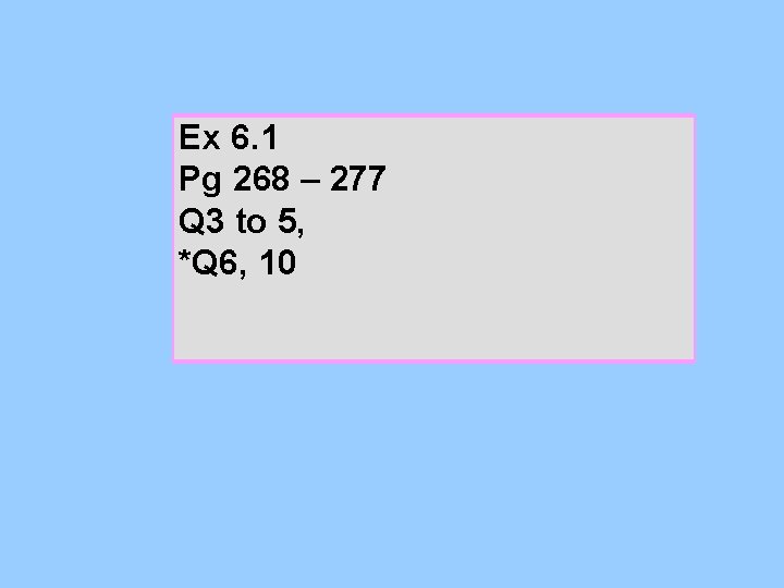 Ex 6. 1 Pg 268 – 277 Q 3 to 5, *Q 6, 10