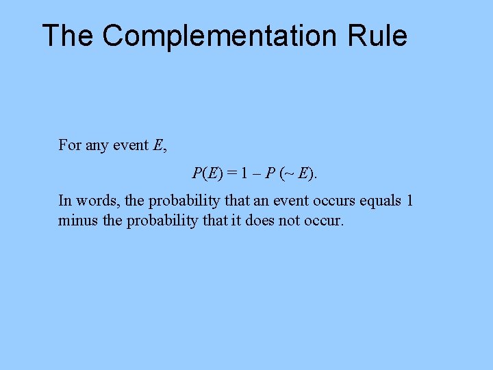 The Complementation Rule For any event E, P(E) = 1 – P (~ E).
