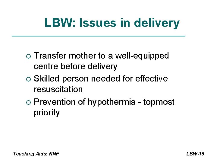 LBW: Issues in delivery Transfer mother to a well-equipped centre before delivery ¡ Skilled