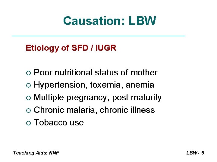 Causation: LBW Etiology of SFD / IUGR Poor nutritional status of mother ¡ Hypertension,