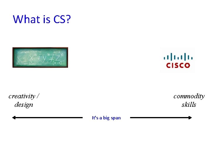 What is CS? creativity / design commodity skills It's a big span 