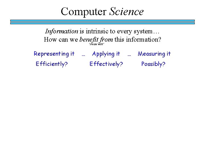 Computer Science Information is intrinsic to every system… How can we benefit from this