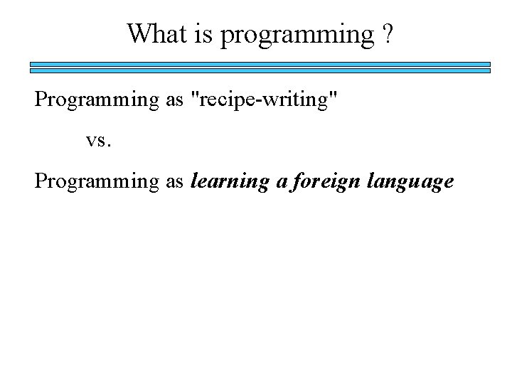 What is programming ? Programming as "recipe-writing" vs. Programming as learning a foreign language