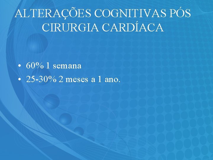 ALTERAÇÕES COGNITIVAS PÓS CIRURGIA CARDÍACA • 60% 1 semana • 25 -30% 2 meses