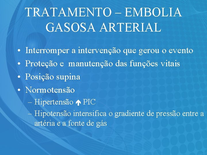 TRATAMENTO – EMBOLIA GASOSA ARTERIAL • • Interromper a intervenção que gerou o evento