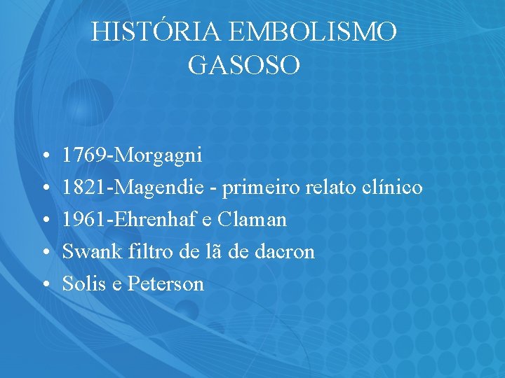 HISTÓRIA EMBOLISMO GASOSO • • • 1769 -Morgagni 1821 -Magendie - primeiro relato clínico
