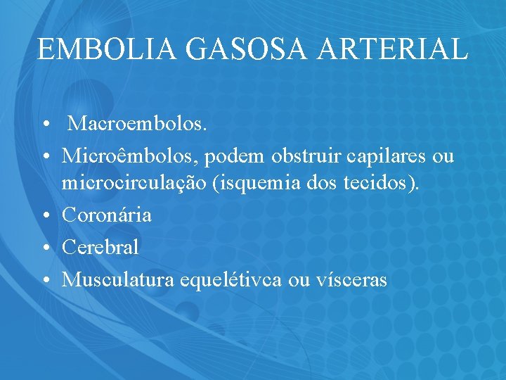 EMBOLIA GASOSA ARTERIAL • Macroembolos. • Microêmbolos, podem obstruir capilares ou microcirculação (isquemia dos