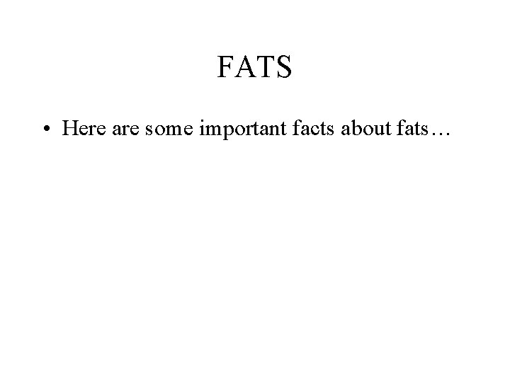 FATS • Here are some important facts about fats… 