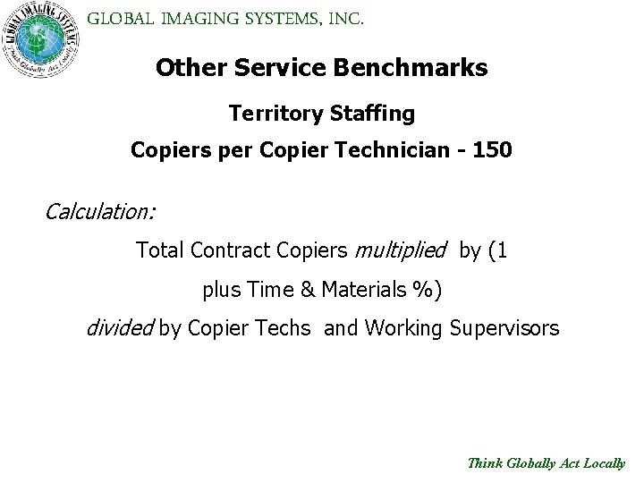 GLOBAL IMAGING SYSTEMS, INC. Other Service Benchmarks Territory Staffing Copiers per Copier Technician -