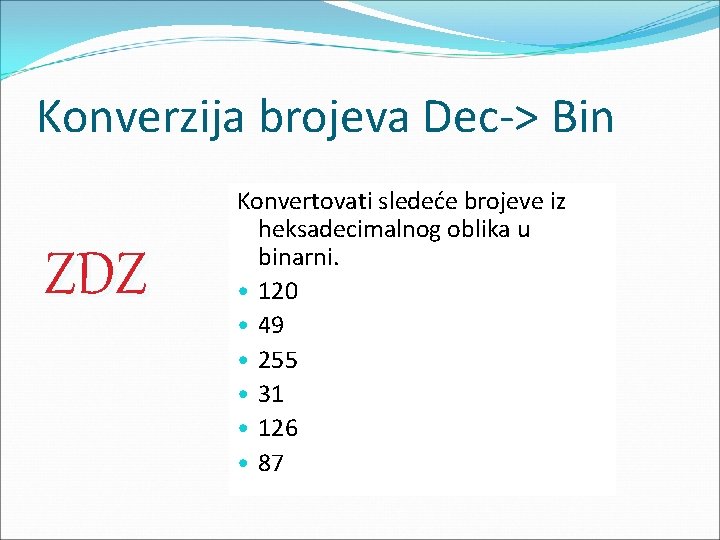 Konverzija brojeva Dec-> Bin ZDZ Konvertovati sledeće brojeve iz heksadecimalnog oblika u binarni. •