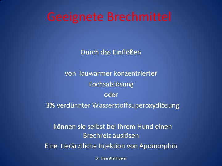Geeignete Brechmittel Durch das Einflößen von lauwarmer konzentrierter Kochsalzlösung oder 3% verdünnter Wasserstoffsuperoxydlösung können Geeignete Brechmittel Durch das Einflößen von lauwarmer konzentrierter Kochsalzlösung oder 3% verdünnter Wasserstoffsuperoxydlösung können
