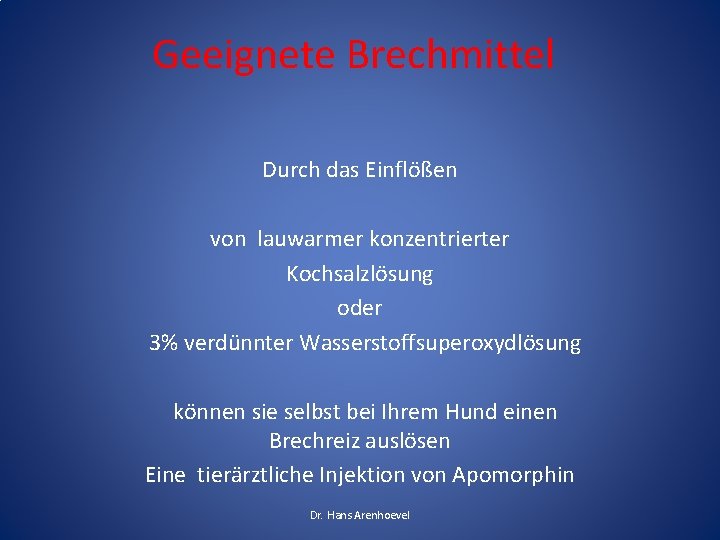 Geeignete Brechmittel Durch das Einflößen von lauwarmer konzentrierter Kochsalzlösung oder 3% verdünnter Wasserstoffsuperoxydlösung können