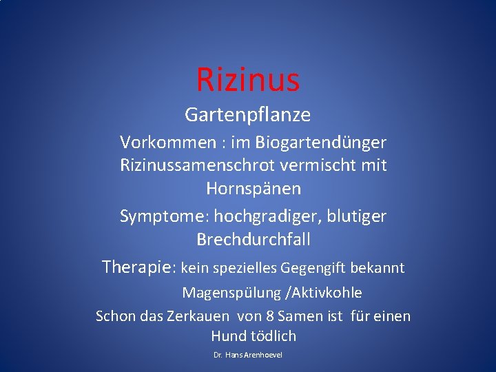 Rizinus Gartenpflanze Vorkommen : im Biogartendünger Rizinussamenschrot vermischt mit Hornspänen Symptome: hochgradiger, blutiger Brechdurchfall Rizinus Gartenpflanze Vorkommen : im Biogartendünger Rizinussamenschrot vermischt mit Hornspänen Symptome: hochgradiger, blutiger Brechdurchfall