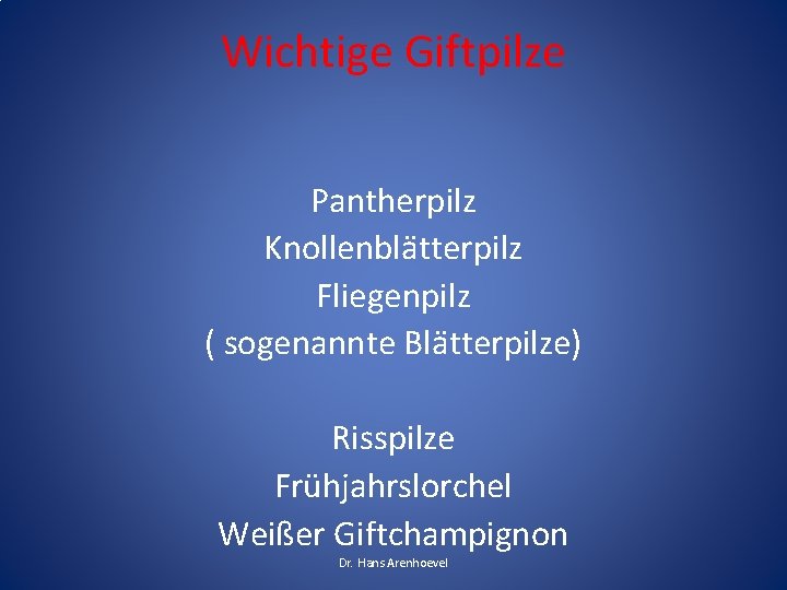 Wichtige Giftpilze Pantherpilz Knollenblätterpilz Fliegenpilz ( sogenannte Blätterpilze) Risspilze Frühjahrslorchel Weißer Giftchampignon Dr. Hans Wichtige Giftpilze Pantherpilz Knollenblätterpilz Fliegenpilz ( sogenannte Blätterpilze) Risspilze Frühjahrslorchel Weißer Giftchampignon Dr. Hans