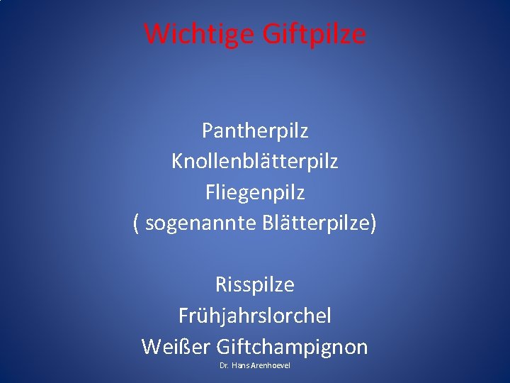 Wichtige Giftpilze Pantherpilz Knollenblätterpilz Fliegenpilz ( sogenannte Blätterpilze) Risspilze Frühjahrslorchel Weißer Giftchampignon Dr. Hans