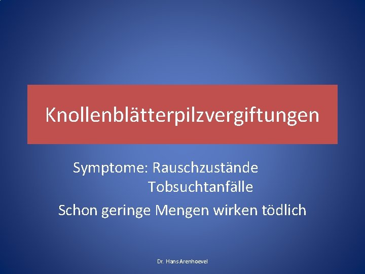 Knollenblätterpilzvergiftungen Symptome: Rauschzustände Tobsuchtanfälle Schon geringe Mengen wirken tödlich Dr. Hans Arenhoevel Knollenblätterpilzvergiftungen Symptome: Rauschzustände Tobsuchtanfälle Schon geringe Mengen wirken tödlich Dr. Hans Arenhoevel