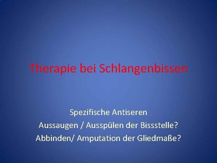 Therapie bei Schlangenbissen Spezifische Antiseren Aussaugen / Ausspülen der Bissstelle? Abbinden/ Amputation der Gliedmaße? Therapie bei Schlangenbissen Spezifische Antiseren Aussaugen / Ausspülen der Bissstelle? Abbinden/ Amputation der Gliedmaße?