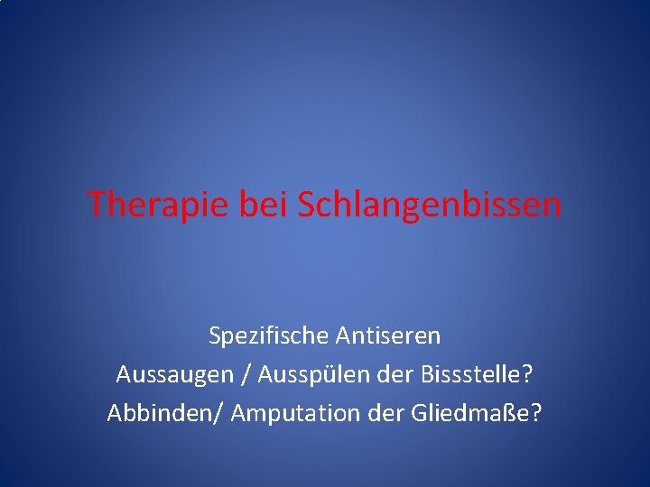 Therapie bei Schlangenbissen Spezifische Antiseren Aussaugen / Ausspülen der Bissstelle? Abbinden/ Amputation der Gliedmaße?