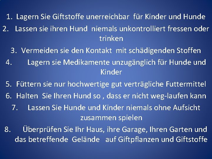 1. Lagern Sie Giftstoffe unerreichbar für Kinder und Hunde 2. Lassen sie ihren Hund 1. Lagern Sie Giftstoffe unerreichbar für Kinder und Hunde 2. Lassen sie ihren Hund