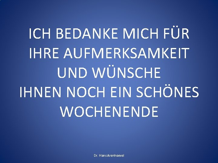 ICH BEDANKE MICH FÜR IHRE AUFMERKSAMKEIT UND WÜNSCHE IHNEN NOCH EIN SCHÖNES WOCHENENDE Dr. ICH BEDANKE MICH FÜR IHRE AUFMERKSAMKEIT UND WÜNSCHE IHNEN NOCH EIN SCHÖNES WOCHENENDE Dr.