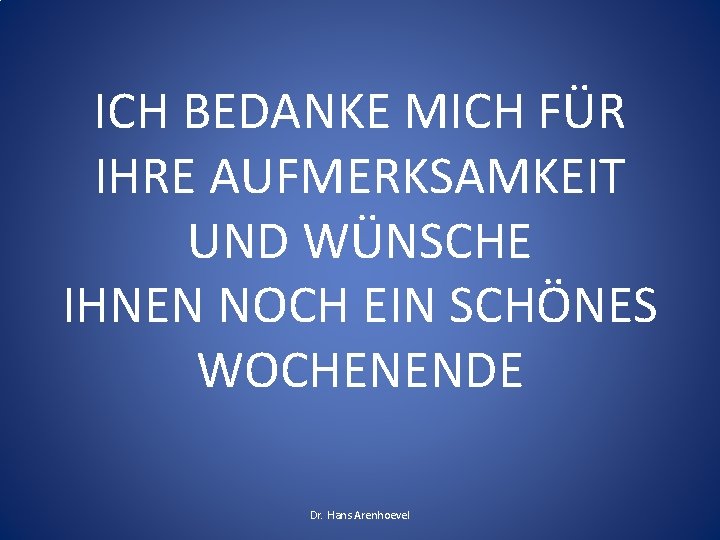 ICH BEDANKE MICH FÜR IHRE AUFMERKSAMKEIT UND WÜNSCHE IHNEN NOCH EIN SCHÖNES WOCHENENDE Dr.