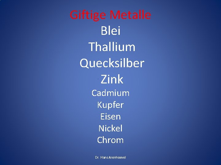 Giftige Metalle Blei Thallium Quecksilber Zink Cadmium Kupfer Eisen Nickel Chrom Dr. Hans Arenhoevel Giftige Metalle Blei Thallium Quecksilber Zink Cadmium Kupfer Eisen Nickel Chrom Dr. Hans Arenhoevel