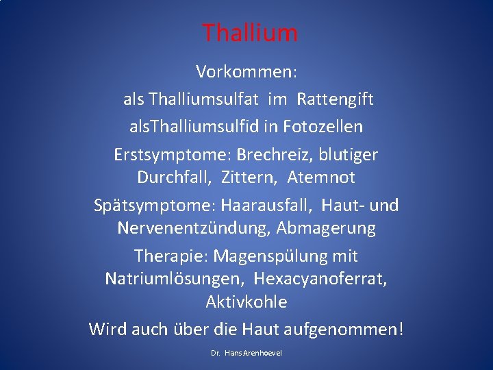 Thallium Vorkommen: als Thalliumsulfat im Rattengift als. Thalliumsulfid in Fotozellen Erstsymptome: Brechreiz, blutiger Durchfall, Thallium Vorkommen: als Thalliumsulfat im Rattengift als. Thalliumsulfid in Fotozellen Erstsymptome: Brechreiz, blutiger Durchfall,