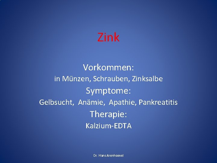 Zink Vorkommen: in Münzen, Schrauben, Zinksalbe Symptome: Gelbsucht, Anämie, Apathie, Pankreatitis Therapie: Kalzium-EDTA Dr.