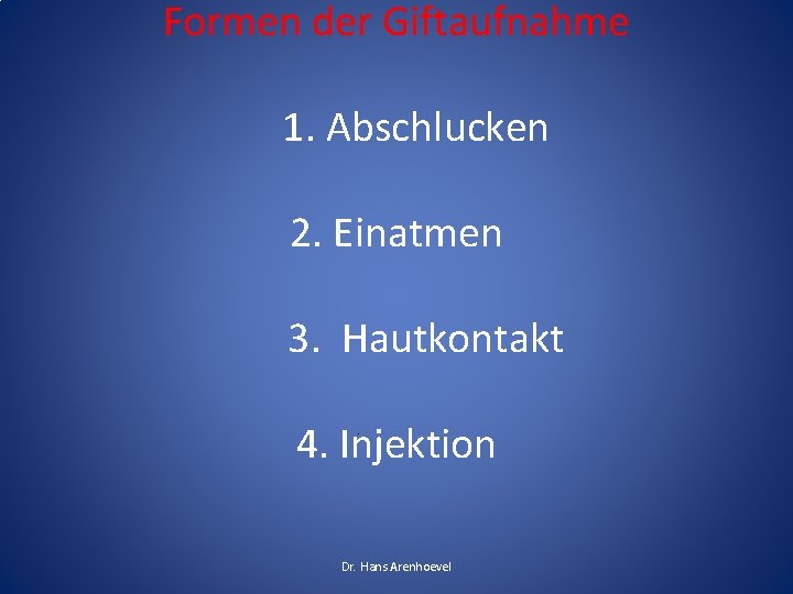 Formen der Giftaufnahme 1. Abschlucken 2. Einatmen 3. Hautkontakt 4. Injektion Dr. Hans Arenhoevel