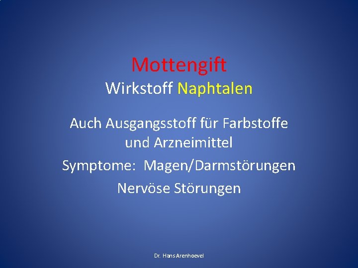 Mottengift Wirkstoff Naphtalen Auch Ausgangsstoff für Farbstoffe und Arzneimittel Symptome: Magen/Darmstörungen Nervöse Störungen Dr. Mottengift Wirkstoff Naphtalen Auch Ausgangsstoff für Farbstoffe und Arzneimittel Symptome: Magen/Darmstörungen Nervöse Störungen Dr.
