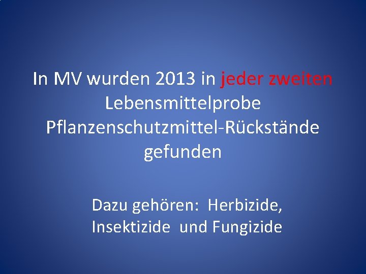 In MV wurden 2013 in jeder zweiten Lebensmittelprobe Pflanzenschutzmittel-Rückstände gefunden Dazu gehören: Herbizide, Insektizide In MV wurden 2013 in jeder zweiten Lebensmittelprobe Pflanzenschutzmittel-Rückstände gefunden Dazu gehören: Herbizide, Insektizide