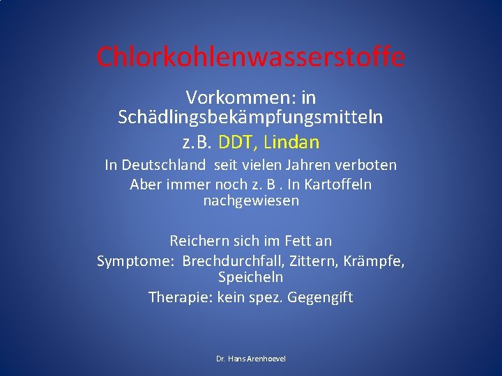 Chlorkohlenwasserstoffe Vorkommen: in Schädlingsbekämpfungsmitteln z. B. DDT, Lindan In Deutschland seit vielen Jahren verboten Chlorkohlenwasserstoffe Vorkommen: in Schädlingsbekämpfungsmitteln z. B. DDT, Lindan In Deutschland seit vielen Jahren verboten