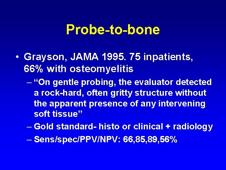 Probe-to-bone • Grayson, JAMA 1995. 75 inpatients, 66% with osteomyelitis – “On gentle probing,