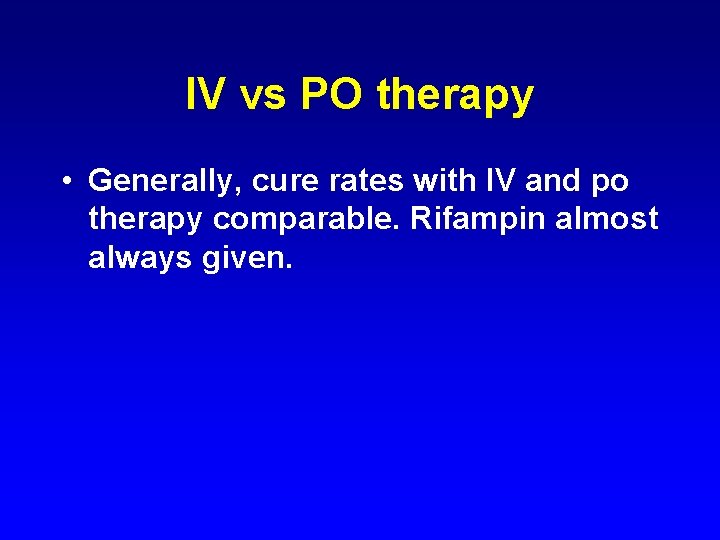 IV vs PO therapy • Generally, cure rates with IV and po therapy comparable.