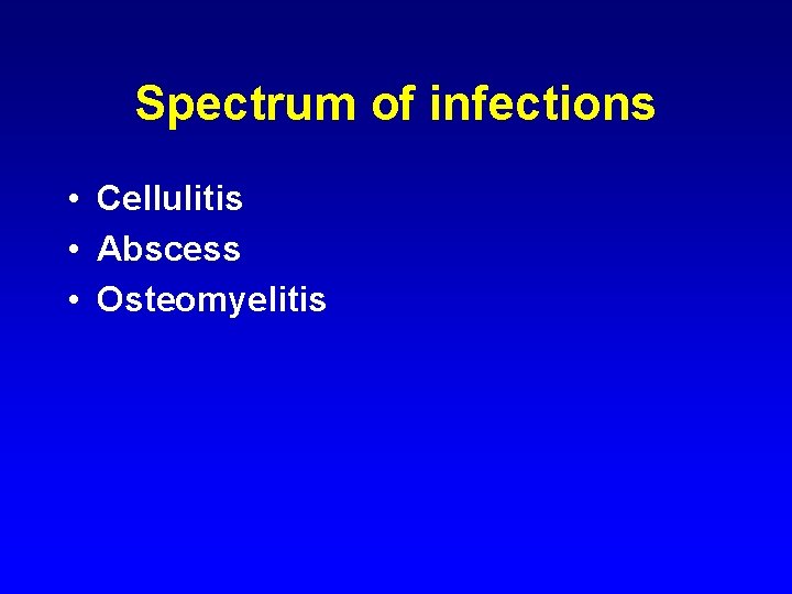 Spectrum of infections • Cellulitis • Abscess • Osteomyelitis 