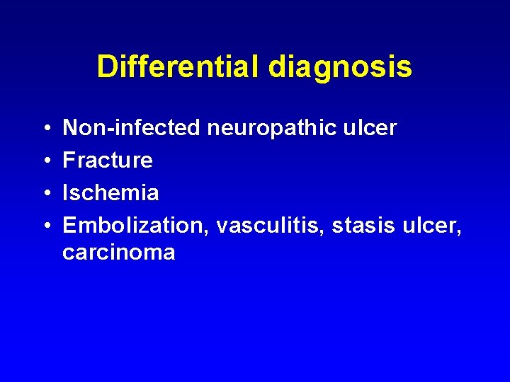 Differential diagnosis • • Non-infected neuropathic ulcer Fracture Ischemia Embolization, vasculitis, stasis ulcer, carcinoma