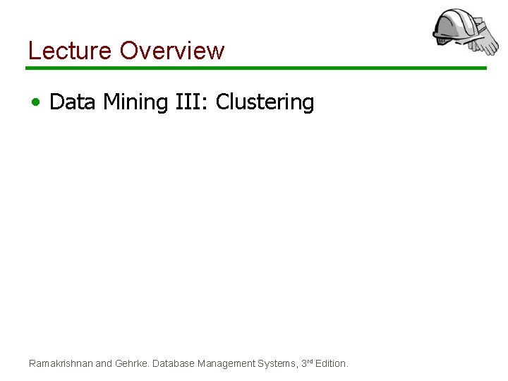 Lecture Overview • Data Mining III: Clustering Ramakrishnan and Gehrke. Database Management Systems, 3 Lecture Overview • Data Mining III: Clustering Ramakrishnan and Gehrke. Database Management Systems, 3